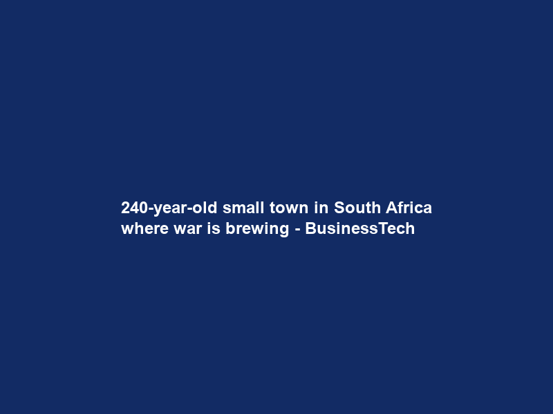 240-year-old small town in South Africa where war is brewing – BusinessTech
