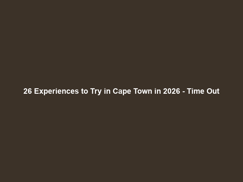 26 Experiences to Try in Cape Town in 2026 – Time Out