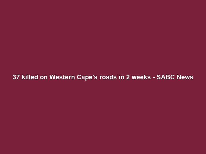 37 killed on Western Cape’s roads in 2 weeks – SABC News