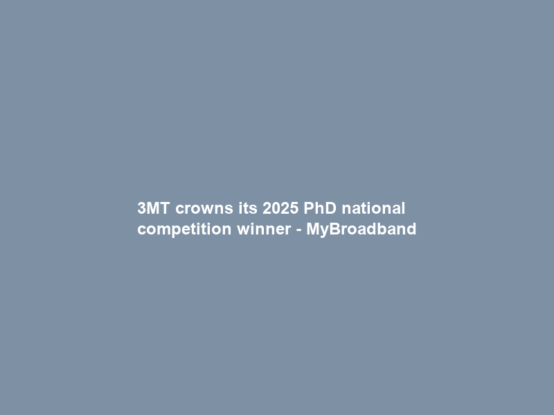 3MT crowns its 2025 PhD national competition winner – MyBroadband
