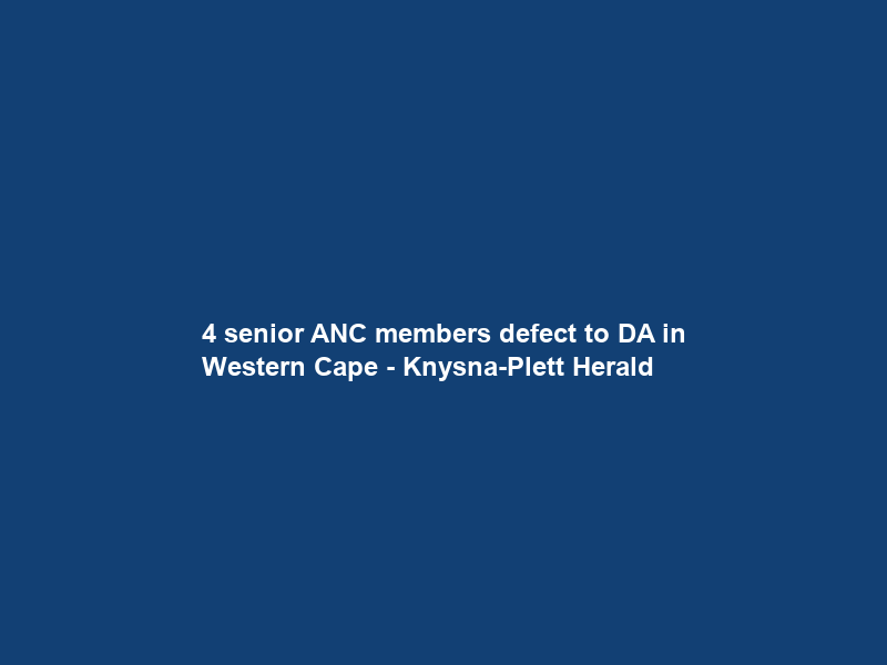 4 senior ANC members defect to DA in Western Cape – Knysna-Plett Herald