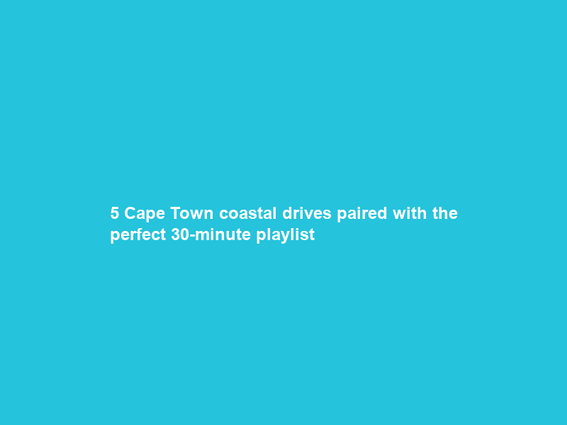 5 Cape Town coastal drives paired with the perfect 30-minute playlist