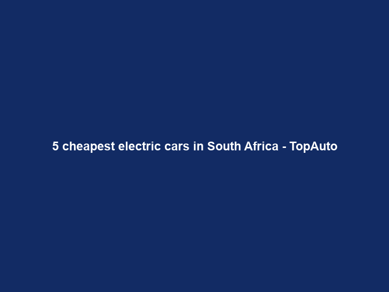 5 cheapest electric cars in South Africa – TopAuto