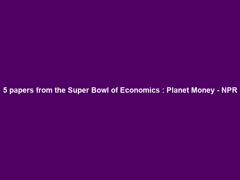 5 papers from the Super Bowl of Economics : Planet Money – NPR