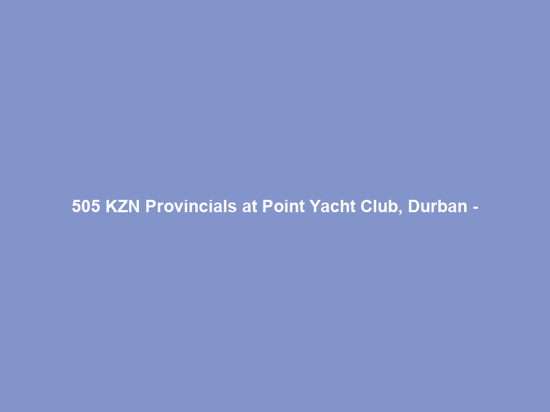 505 KZN Provincials at Point Yacht Club, Durban –