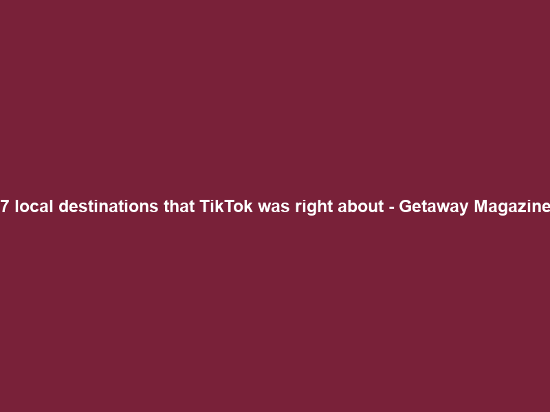 7 local destinations that TikTok was right about – Getaway Magazine