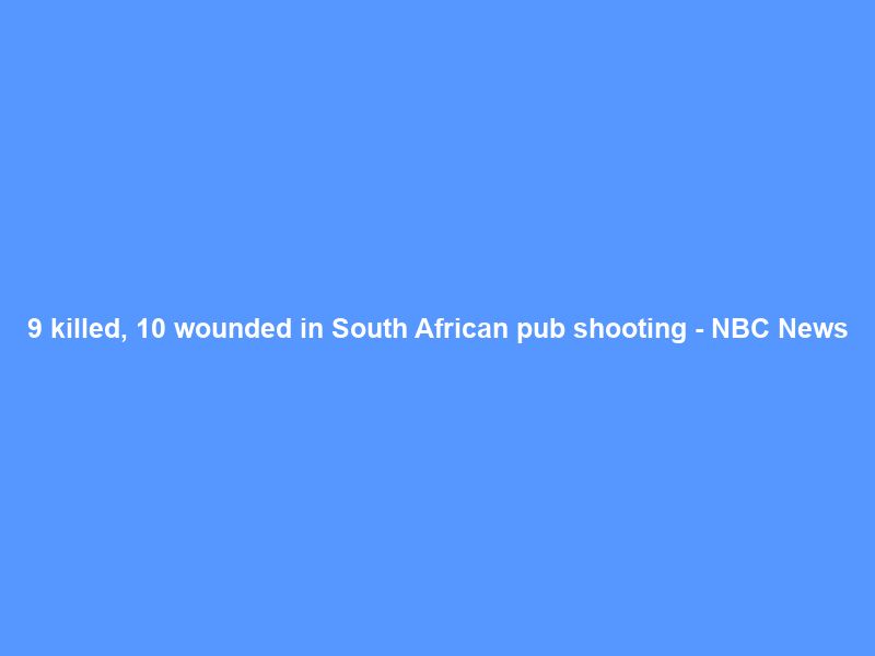 9 killed, 10 wounded in South African pub shooting – NBC News