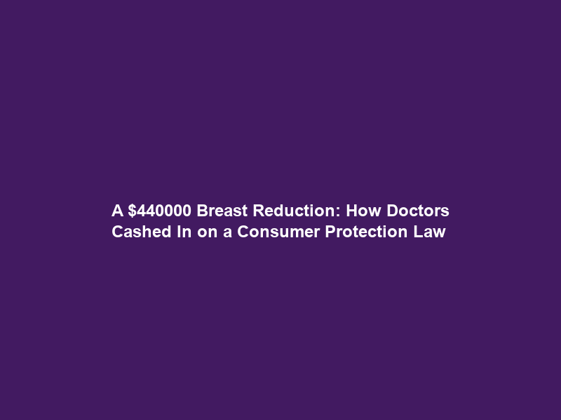 A 0000 Breast Reduction: How Doctors Cashed In on a Consumer Protection Law