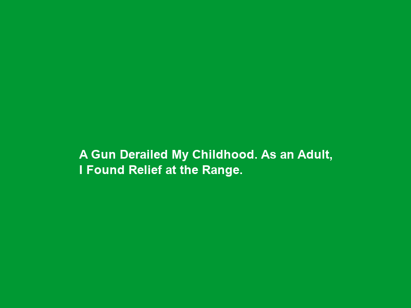 A Gun Derailed My Childhood. As an Adult, I Found Relief at the Range.