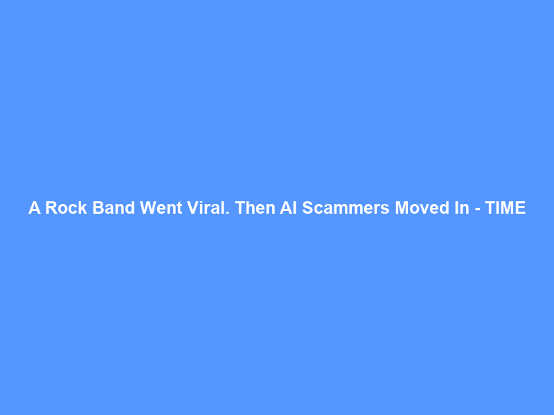 A Rock Band Went Viral. Then AI Scammers Moved In – TIME