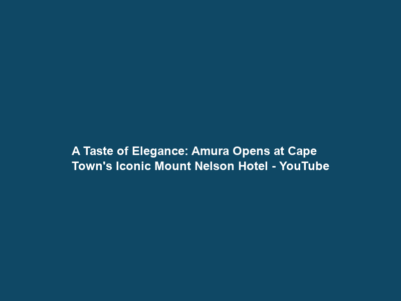 A Taste of Elegance: Amura Opens at Cape Town’s Iconic Mount Nelson Hotel – YouTube