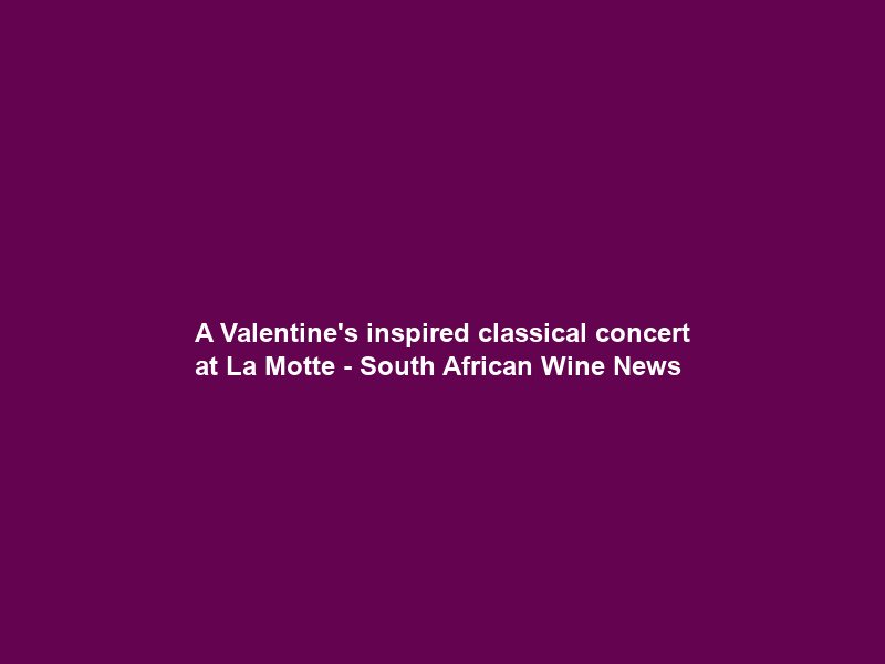 A Valentine’s inspired classical concert at La Motte – South African Wine News