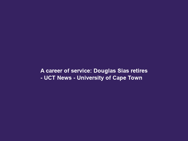 A career of service: Douglas Sias retires – UCT News – University of Cape Town