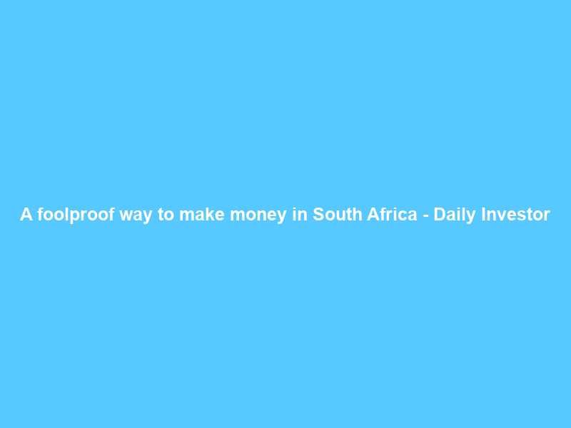 A foolproof way to make money in South Africa – Daily Investor