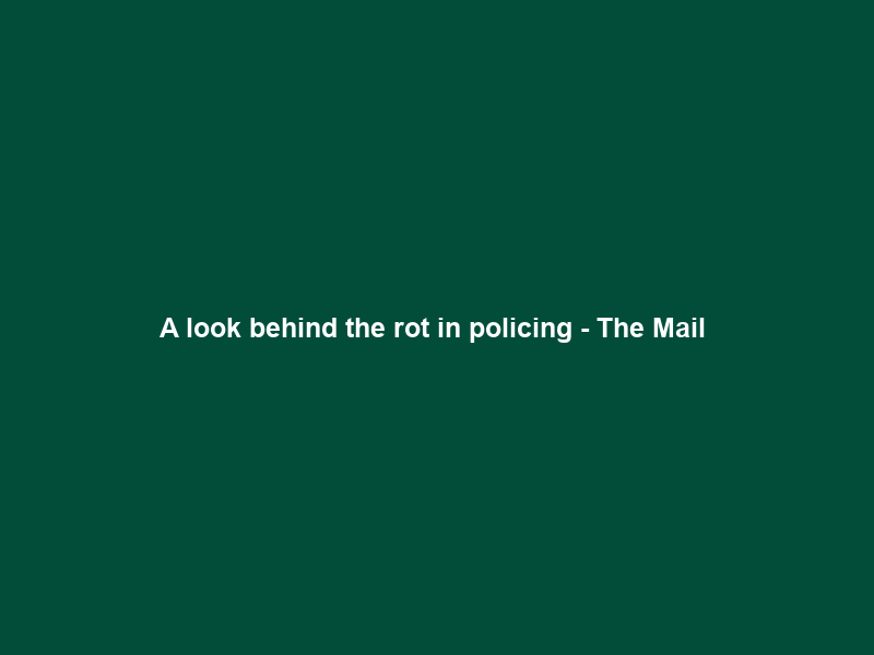 A look behind the rot in policing – The Mail & Guardian