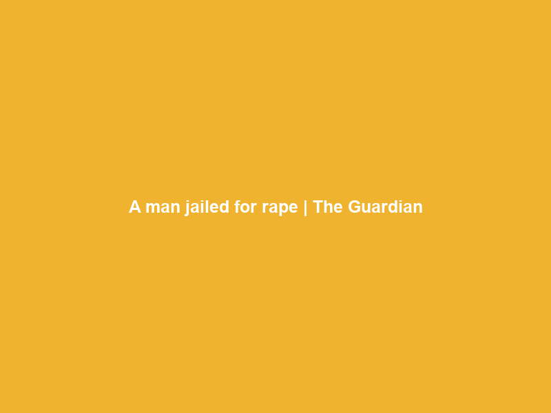 A man jailed for rape | The Guardian