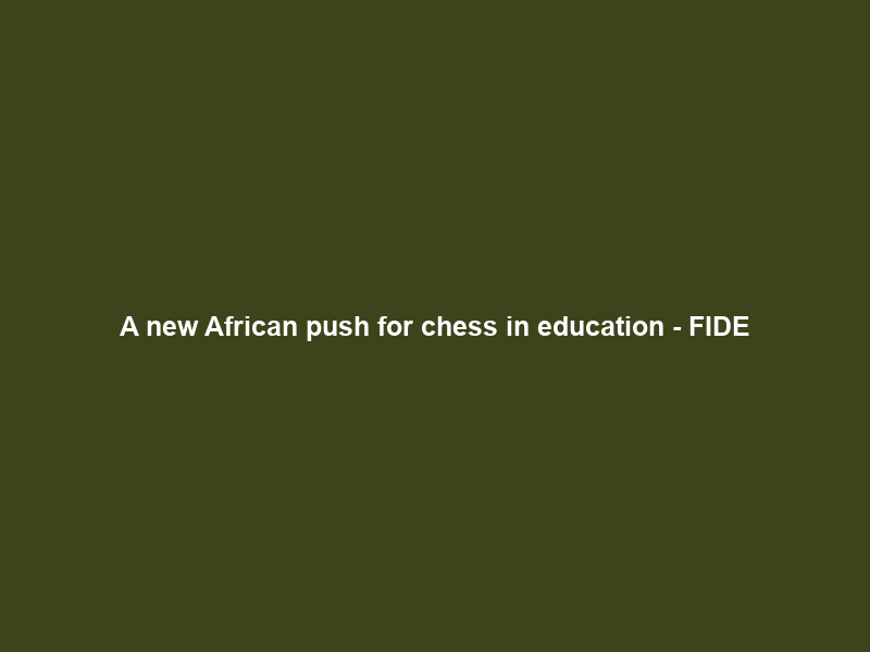 A new African push for chess in education – FIDE