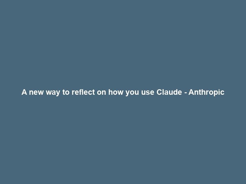 A new way to reflect on how you use Claude – Anthropic