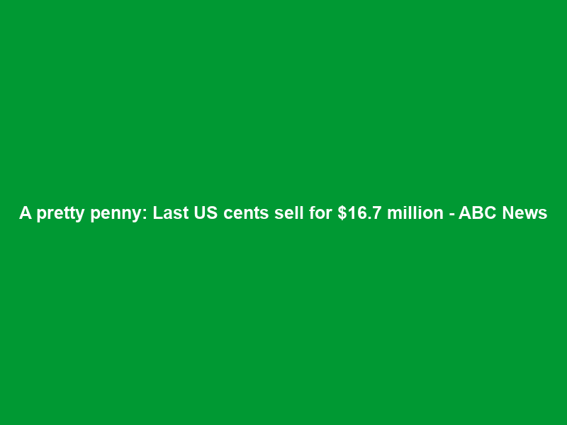 A pretty penny: Last US cents sell for .7 million – ABC News