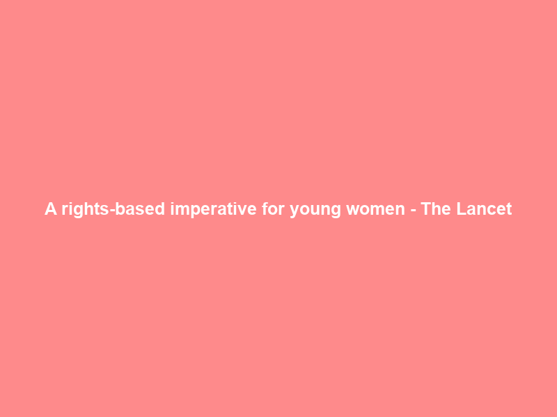 A rights-based imperative for young women – The Lancet