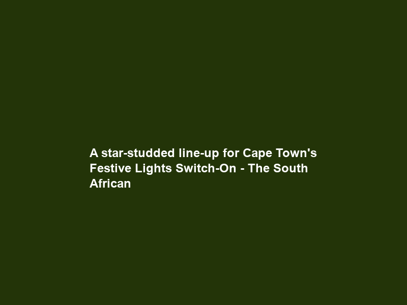 A star-studded line-up for Cape Town’s Festive Lights Switch-On – The South African