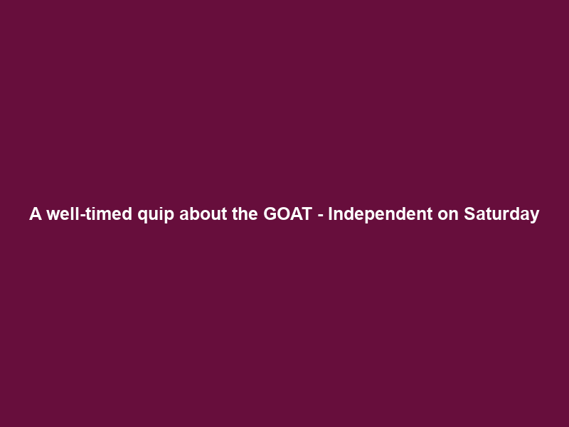 A well-timed quip about the GOAT – Independent on Saturday