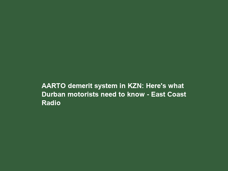 AARTO demerit system in KZN: Here’s what Durban motorists need to know – East Coast Radio