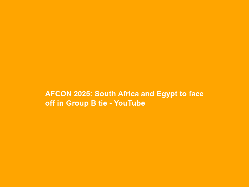 AFCON 2025: South Africa and Egypt to face off in Group B tie – YouTube