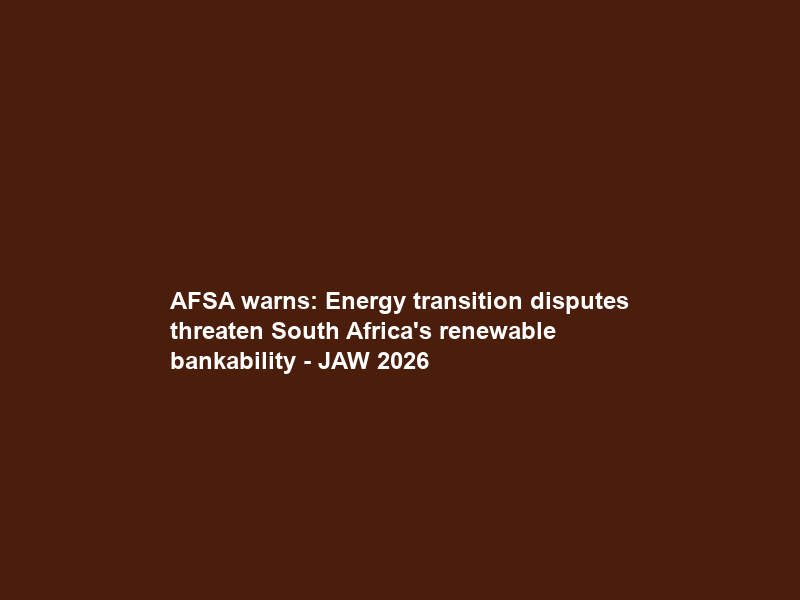 AFSA warns: Energy transition disputes threaten South Africa’s renewable bankability – JAW 2026