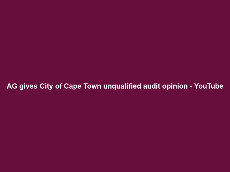 AG gives City of Cape Town unqualified audit opinion – YouTube