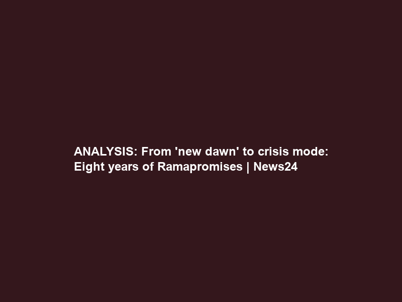 ANALYSIS: From ‘new dawn’ to crisis mode: Eight years of Ramapromises | News24
