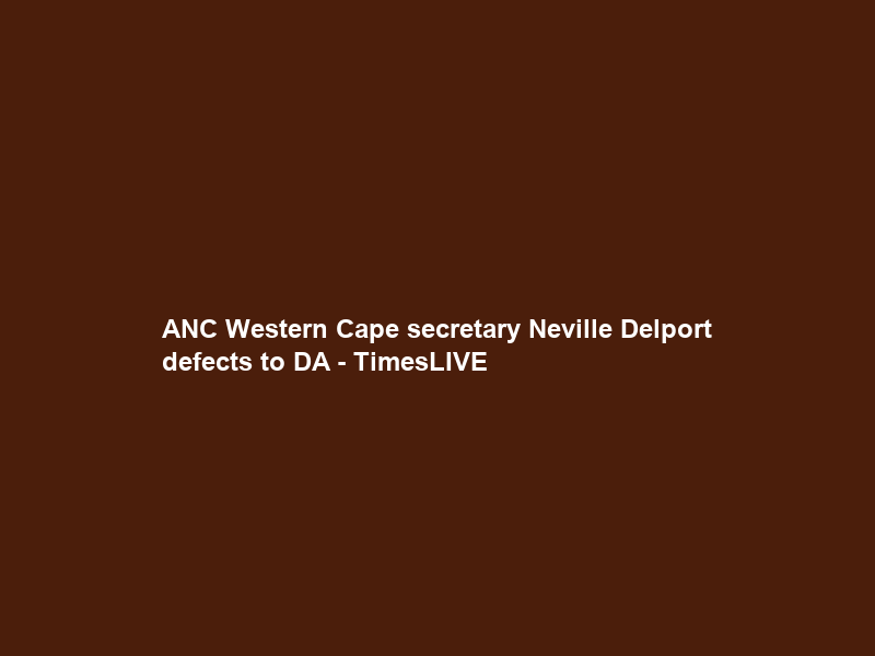 ANC Western Cape secretary Neville Delport defects to DA – TimesLIVE