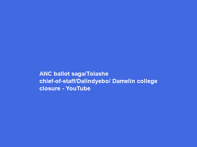 ANC ballot saga/Tolashe chief-of-staff/Dalindyebo/ Damelin college closure – YouTube