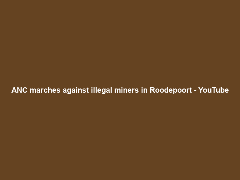 ANC marches against illegal miners in Roodepoort – YouTube