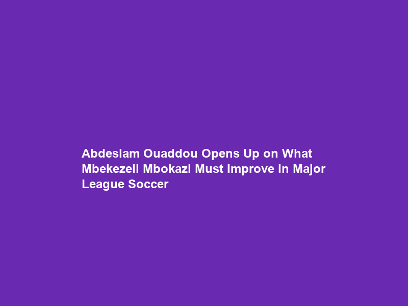 Abdeslam Ouaddou Opens Up on What Mbekezeli Mbokazi Must Improve in Major League Soccer