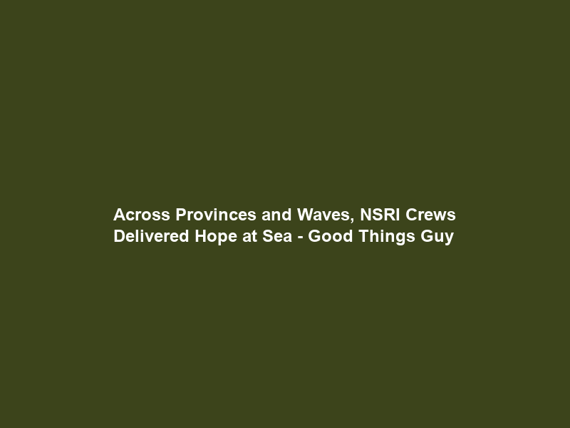 Across Provinces and Waves, NSRI Crews Delivered Hope at Sea – Good Things Guy