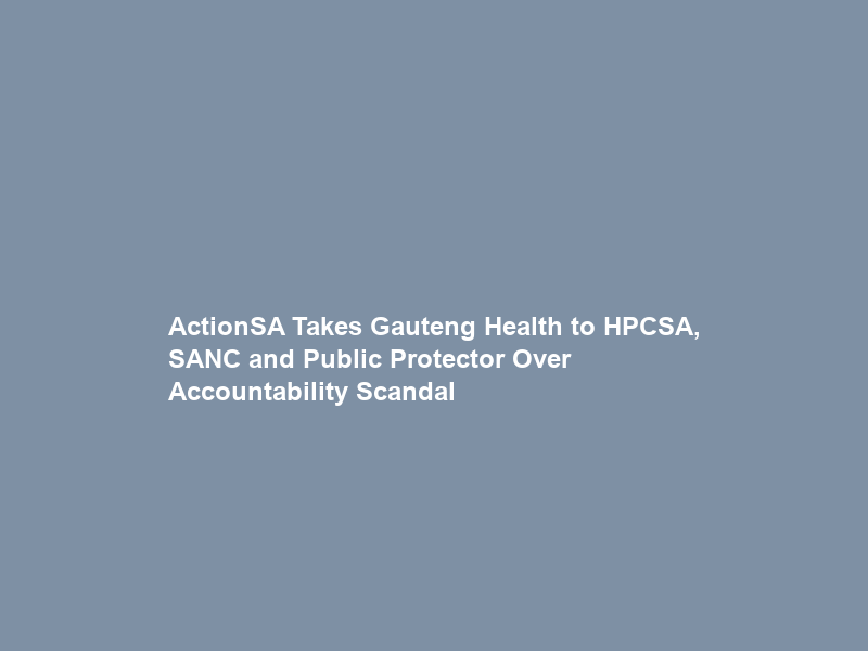 ActionSA Takes Gauteng Health to HPCSA, SANC and Public Protector Over Accountability Scandal