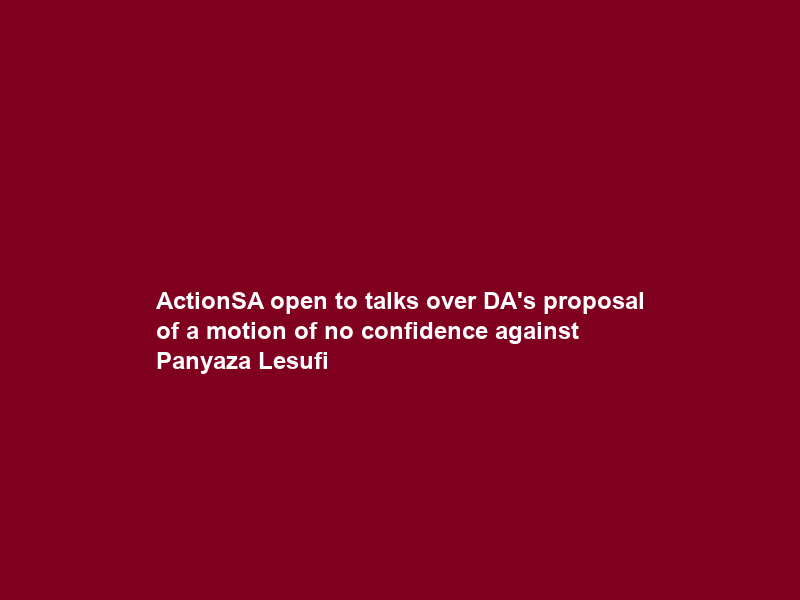 ActionSA open to talks over DA’s proposal of a motion of no confidence against Panyaza Lesufi