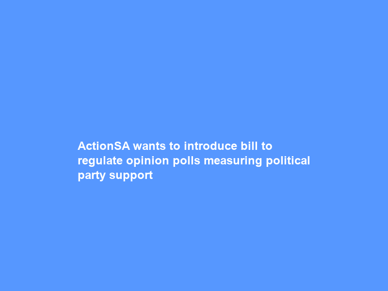 ActionSA wants to introduce bill to regulate opinion polls measuring political party support