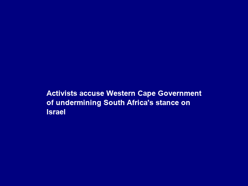 Activists accuse Western Cape Government of undermining South Africa’s stance on Israel
