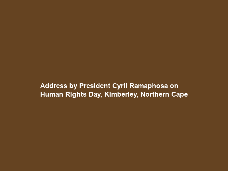 Address by President Cyril Ramaphosa on Human Rights Day, Kimberley, Northern Cape