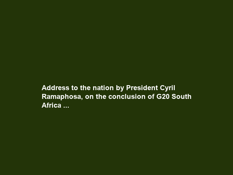 Address to the nation by President Cyril Ramaphosa, on the conclusion of G20 South Africa …