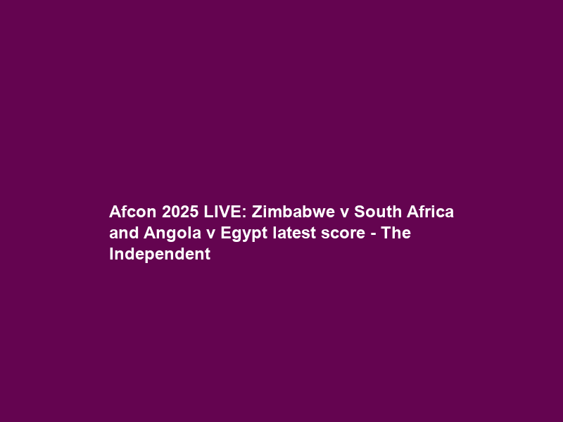 Afcon 2025 LIVE: Zimbabwe v South Africa and Angola v Egypt latest score – The Independent