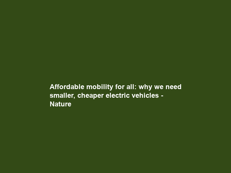 Affordable mobility for all: why we need smaller, cheaper electric vehicles – Nature