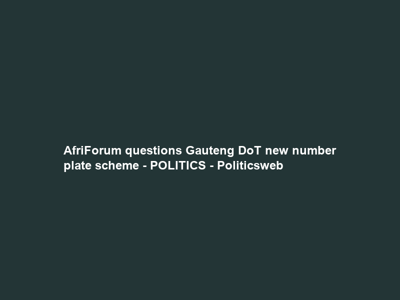 AfriForum questions Gauteng DoT new number plate scheme – POLITICS – Politicsweb