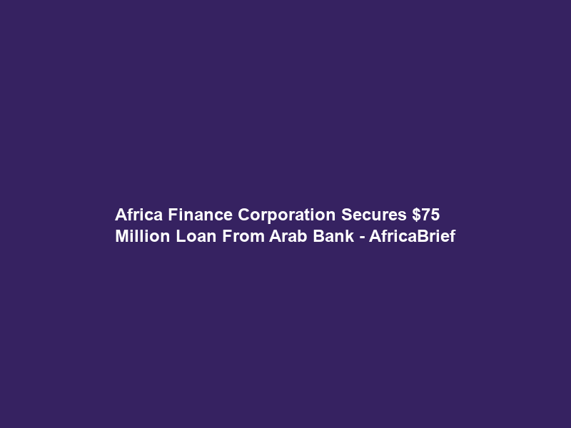 Africa Finance Corporation Secures  Million Loan From Arab Bank – AfricaBrief