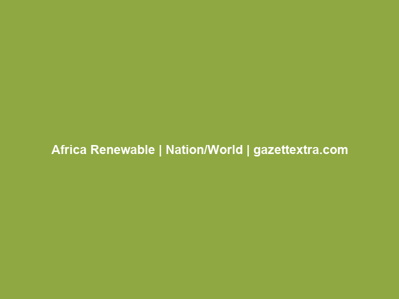 Africa Renewable | Nation/World | gazettextra.com