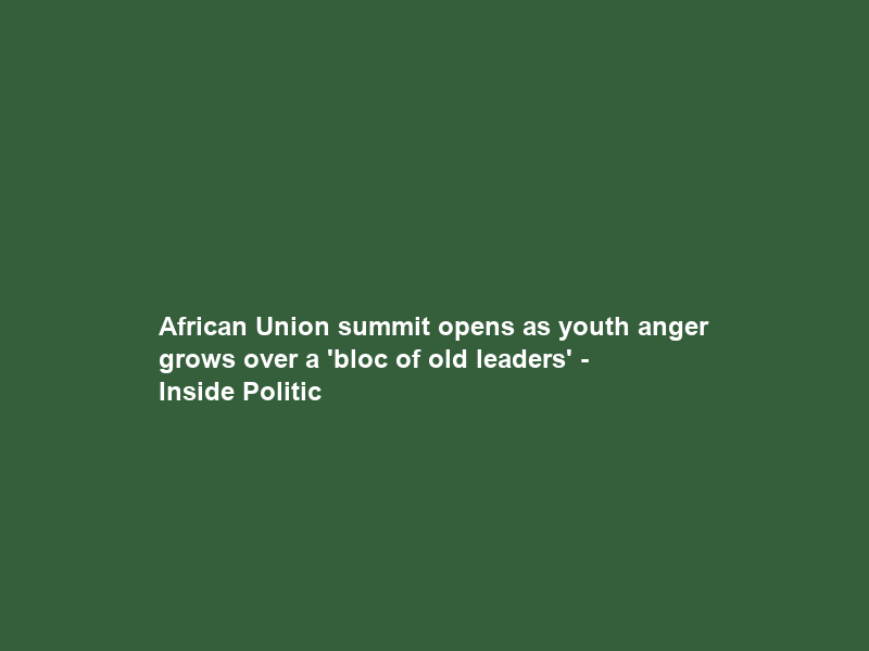African Union summit opens as youth anger grows over a ‘bloc of old leaders’ – Inside Politic