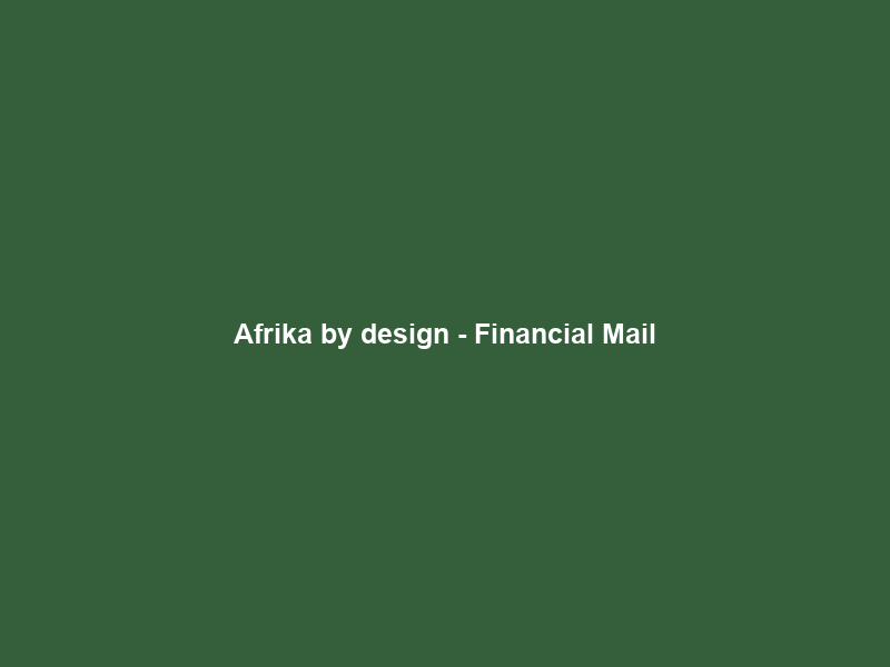 Afrika by design – Financial Mail