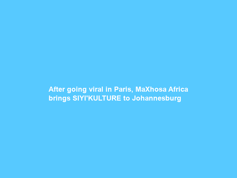 After going viral in Paris, MaXhosa Africa brings SIYI’KULTURE to Johannesburg